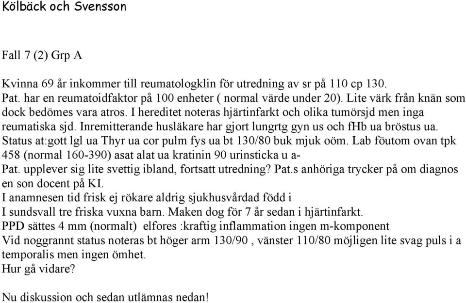 Status at:gott lgl ua Thyr ua cor pulm fys ua bt 130/80 buk mjuk oöm. Lab föutom ovan tpk 458 (normal 160-390) asat alat ua kratinin 90 urinsticka u a- Pat.