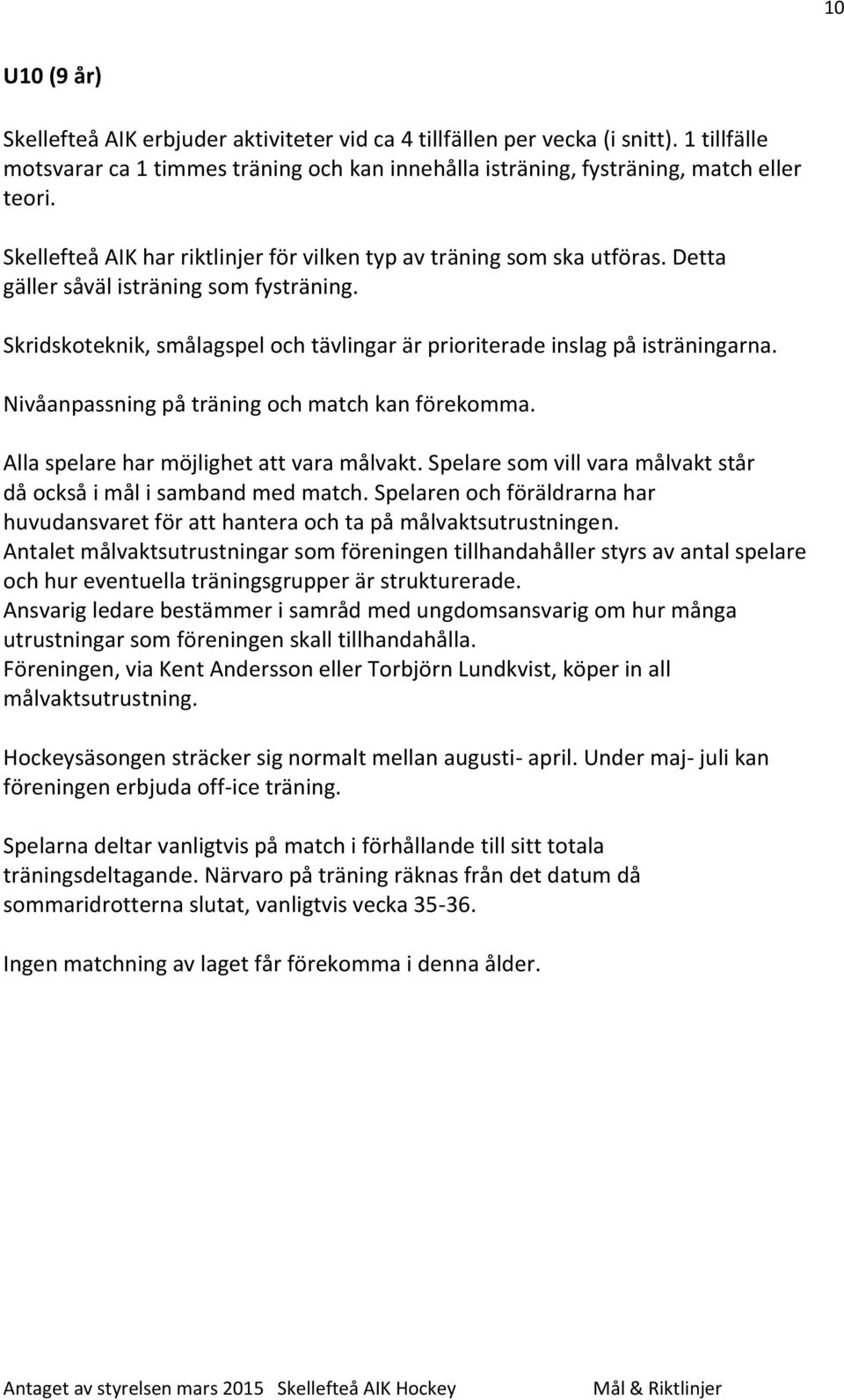 Nivåanpassning på träning och match kan förekomma. Alla spelare har möjlighet att vara målvakt. Spelare som vill vara målvakt står då också i mål i samband med match.