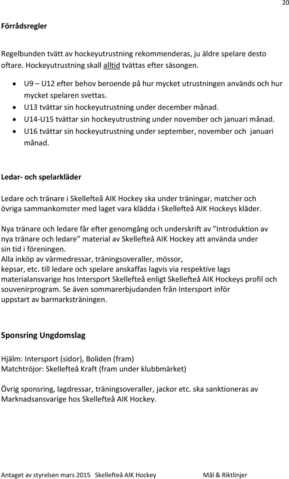 U14-U15 tvättar sin hockeyutrustning under november och januari månad. U16 tvättar sin hockeyutrustning under september, november och januari månad.