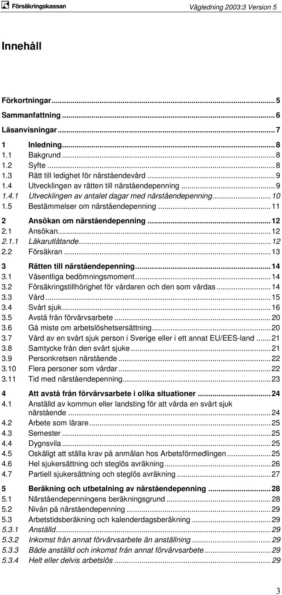 1 Ansökan... 12 2.1.1 Läkarutlåtande... 12 2.2 Försäkran... 13 3 Rätten till närståendepenning... 14 3.1 Väsentliga bedömningsmoment... 14 3.2 Försäkringstillhörighet för vårdaren och den som vårdas.