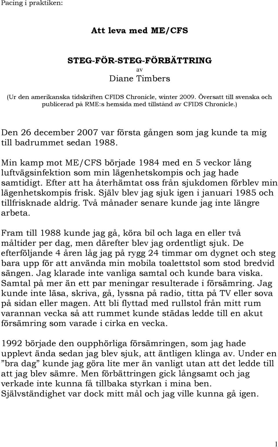 Min kamp mot ME/CFS började 1984 med en 5 veckor lång luftvägsinfektion som min lägenhetskompis och jag hade samtidigt. Efter att ha återhämtat oss från sjukdomen förblev min lägenhetskompis frisk.