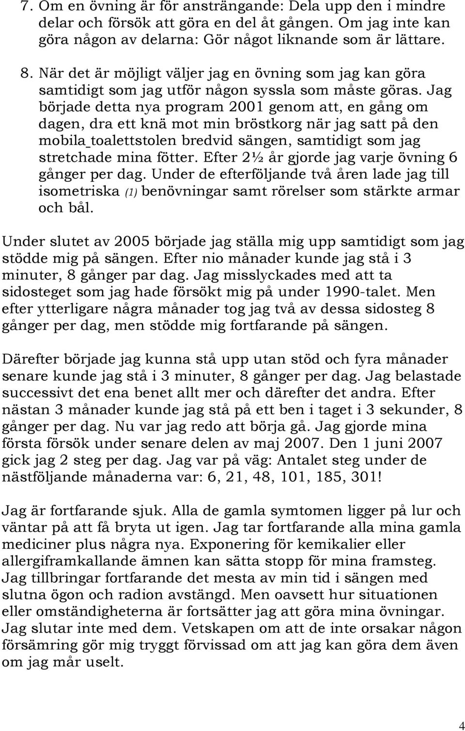 Jag började detta nya program 2001 genom att, en gång om dagen, dra ett knä mot min bröstkorg när jag satt på den mobila toalettstolen bredvid sängen, samtidigt som jag stretchade mina fötter.