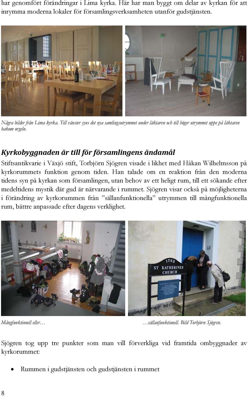 Kyrkobyggnaden är till för församlingens ändamål Stiftsantikvarie i Växjö stift, Torbjörn Sjögren visade i likhet med Håkan Wilhelmsson på kyrkorummets funktion genom tiden.