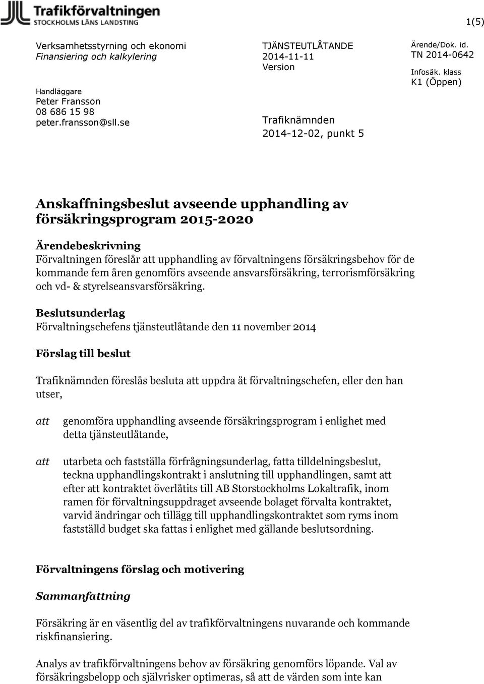 försäkringsbehov för de kommande fem åren genomförs avseende ansvarsförsäkring, terrorismförsäkring och vd- & styrelseansvarsförsäkring.