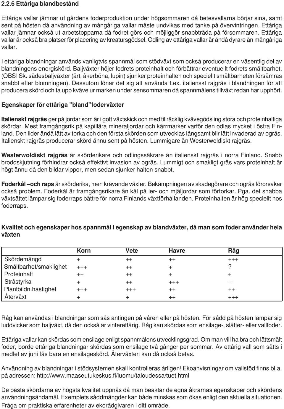 Odling av ettåriga vallar är ändå dyrare än mångåriga vallar. I ettåriga blandningar används vanligtvis spannmål som stödväxt som också producerar en väsentlig del av blandningens energiskörd.
