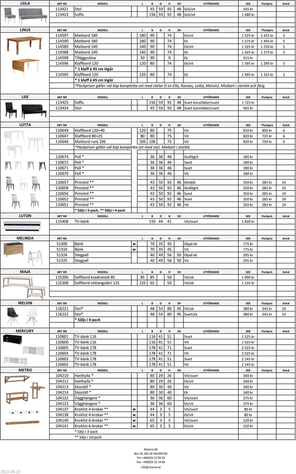 Ek 1 425 kr 1 275 kr 5 114598 Tilläggsskiva 50 90 0 Ek 415 kr 114596 Klaffbord 120 120 80 74 Ek/vit 1 395 kr 1 295 kr 5 * 1 klaff á 45 cm ingår 114595 Klaffbord 120 120 80 74 Ek 1 495 kr 1 325 kr 5 *