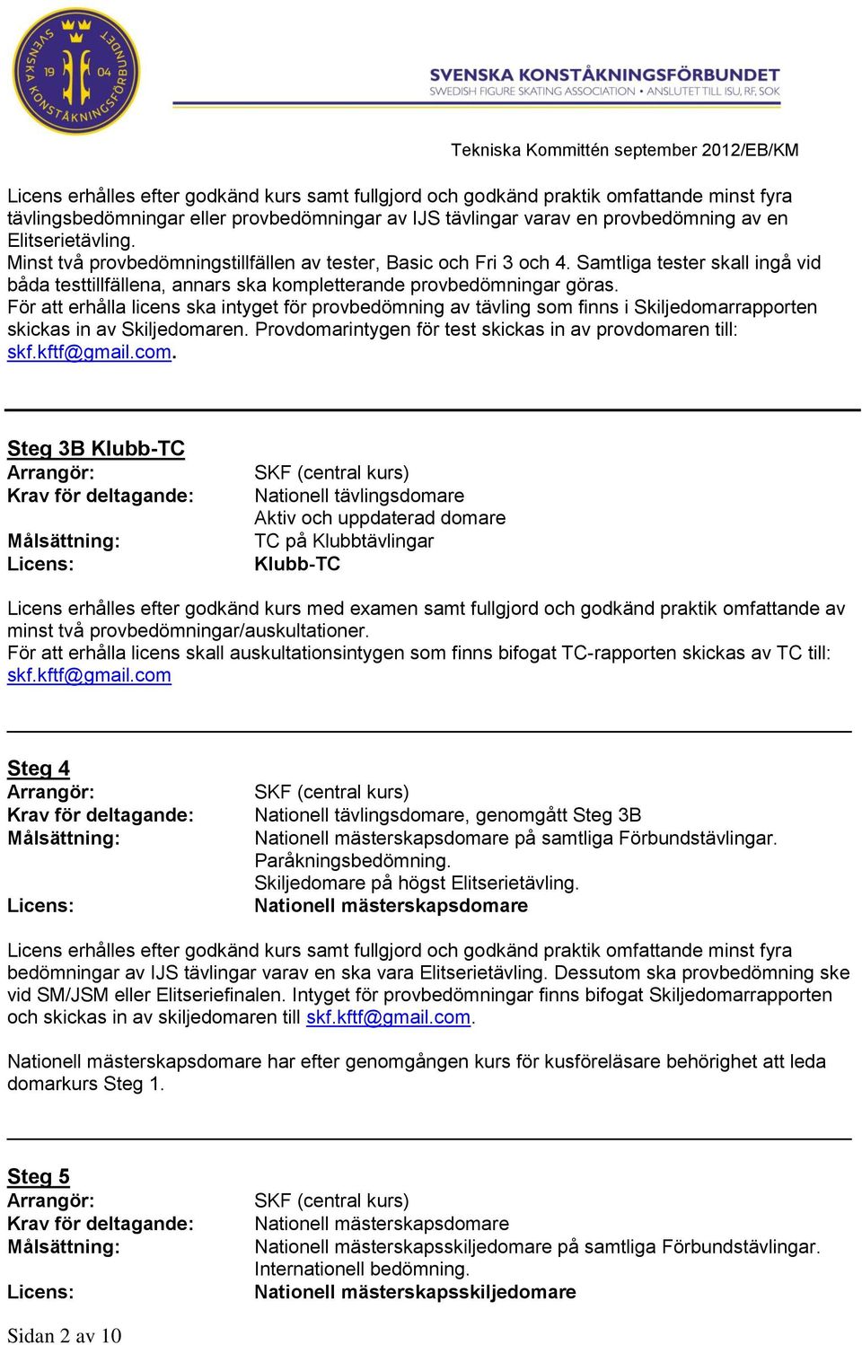 För att erhålla licens ska intyget för provbedömning av tävling som finns i Skiljedomarrapporten skickas in av Skiljedomaren. Provdomarintygen för test skickas in av provdomaren till: skf.kftf@gmail.