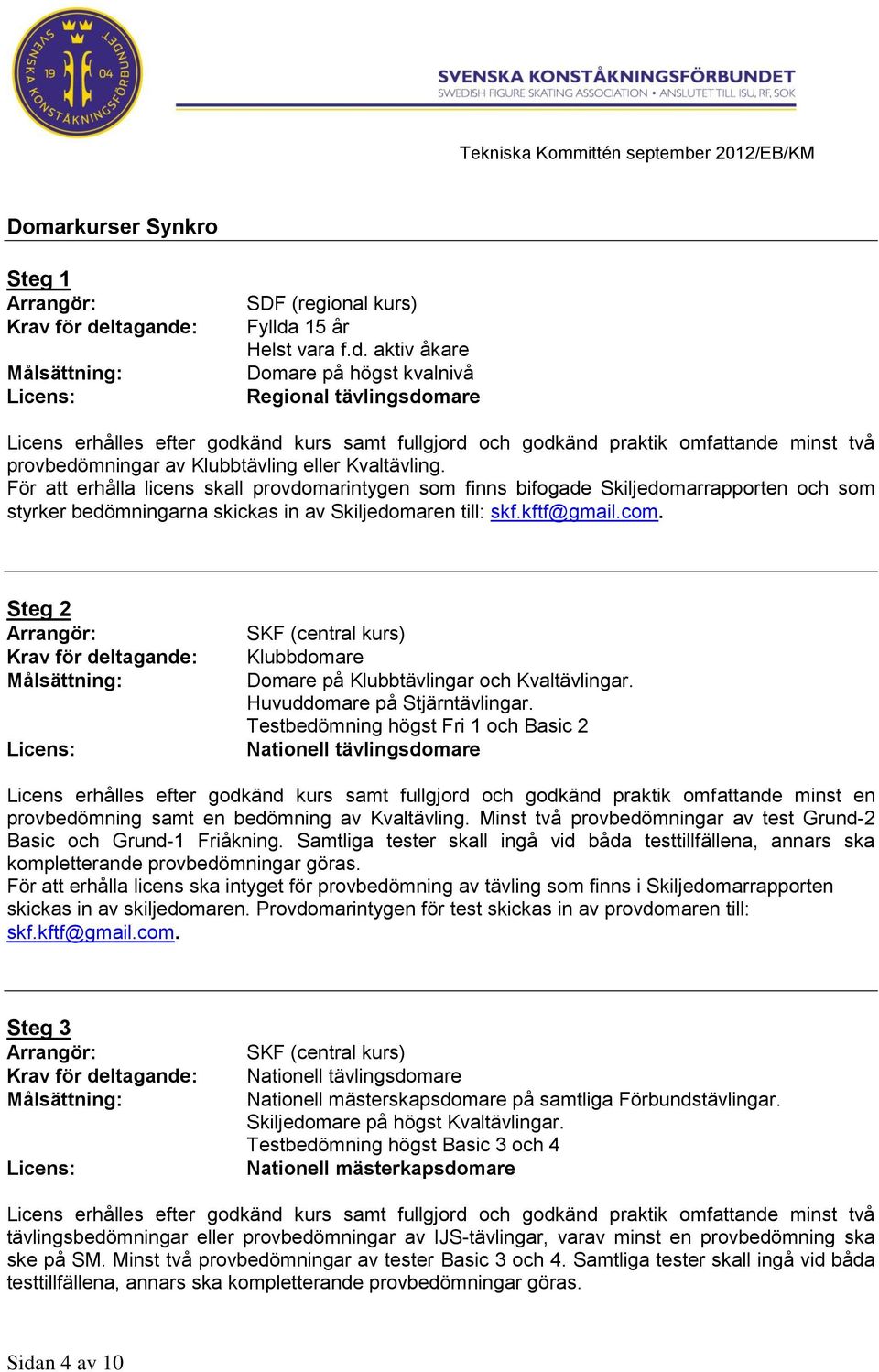 aktiv åkare Domare på högst kvalnivå Regional tävlingsdomare Licens erhålles efter godkänd kurs samt fullgjord och godkänd praktik omfattande minst två provbedömningar av Klubbtävling eller