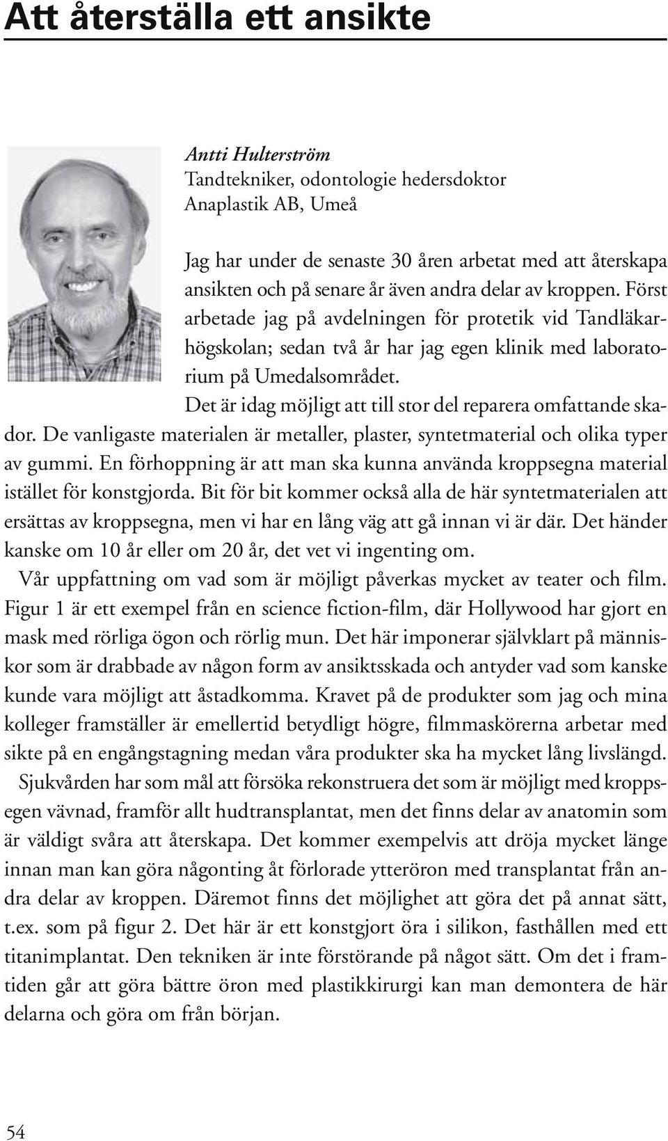 Det är idag möjligt att till stor del reparera omfattande skador. De vanligaste materialen är metaller, plaster, syntetmaterial och olika typer av gummi.