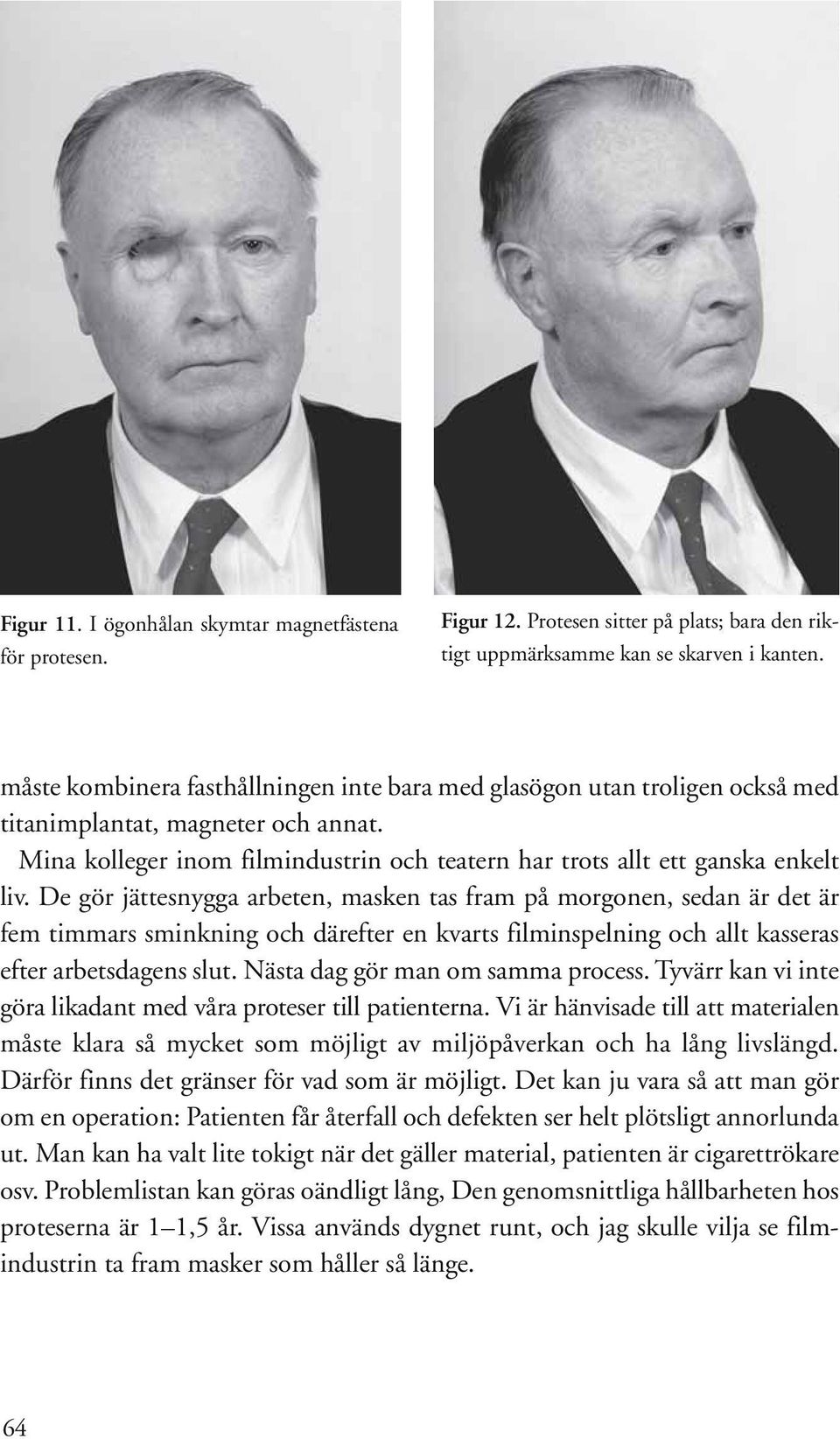 De gör jättesnygga arbeten, masken tas fram på morgonen, sedan är det är fem timmars sminkning och därefter en kvarts filminspelning och allt kasseras efter arbetsdagens slut.