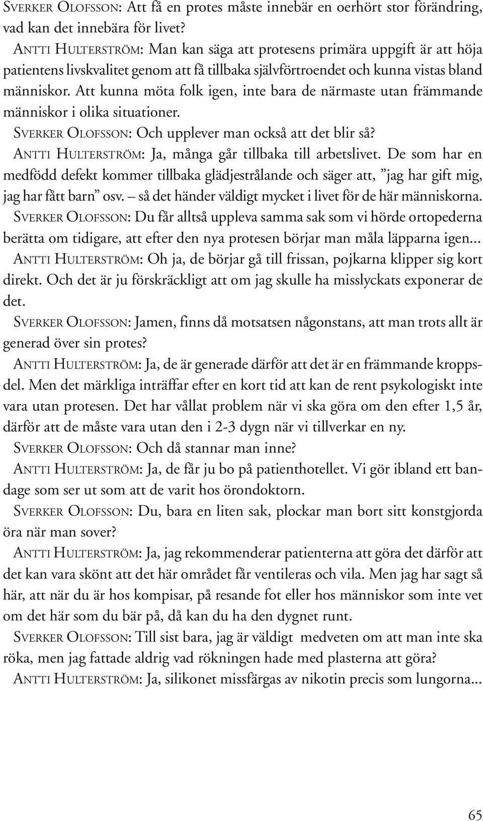 Att kunna möta folk igen, inte bara de närmaste utan främmande människor i olika situationer. SVERKER OLOFSSON: Och upplever man också att det blir så?