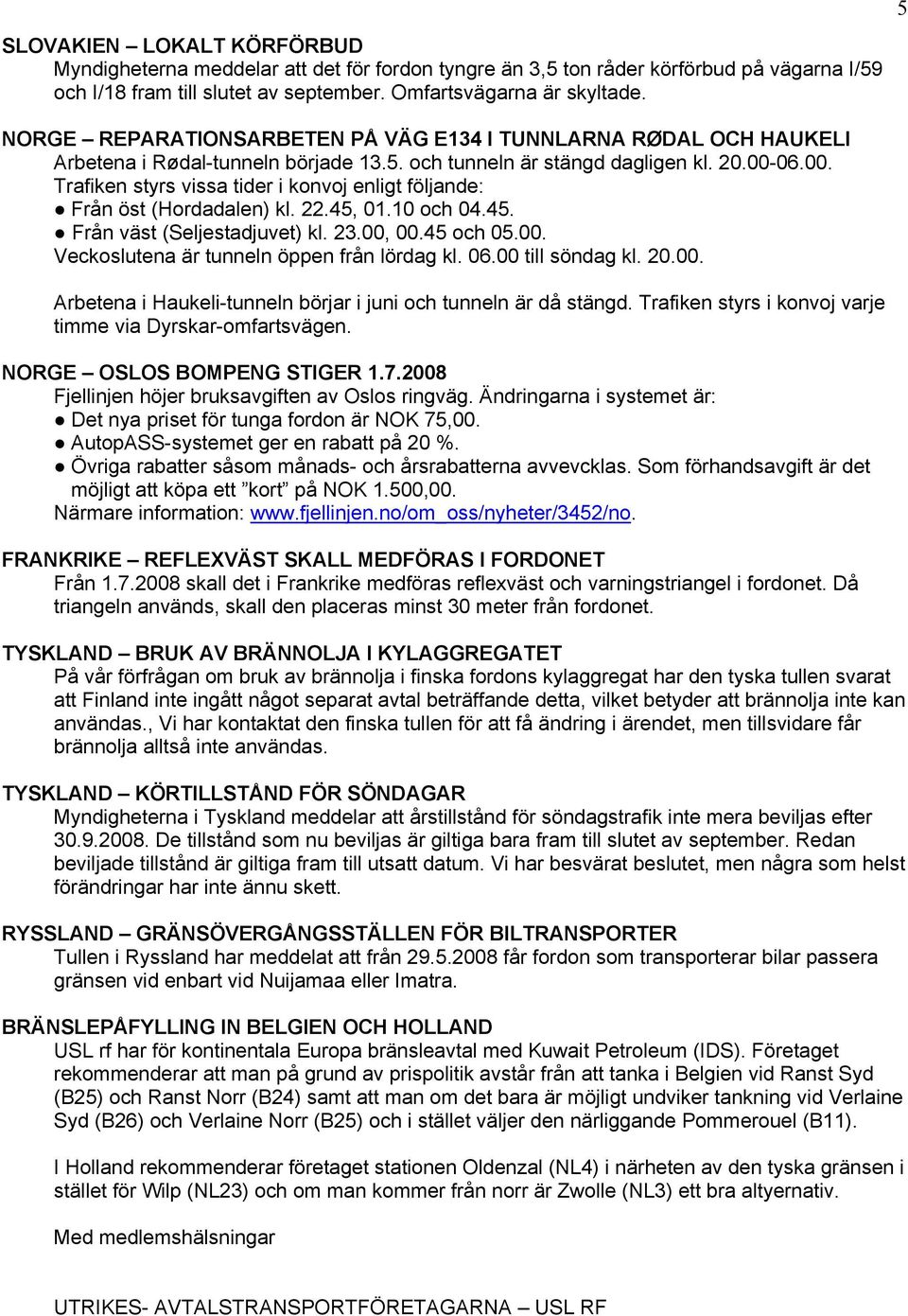 06.00. Trafiken styrs vissa tider i konvoj enligt följande: Från öst (Hordadalen) kl. 22.45, 01.10 och 04.45. Från väst (Seljestadjuvet) kl. 23.00, 00.45 och 05.00. Veckoslutena är tunneln öppen från lördag kl.