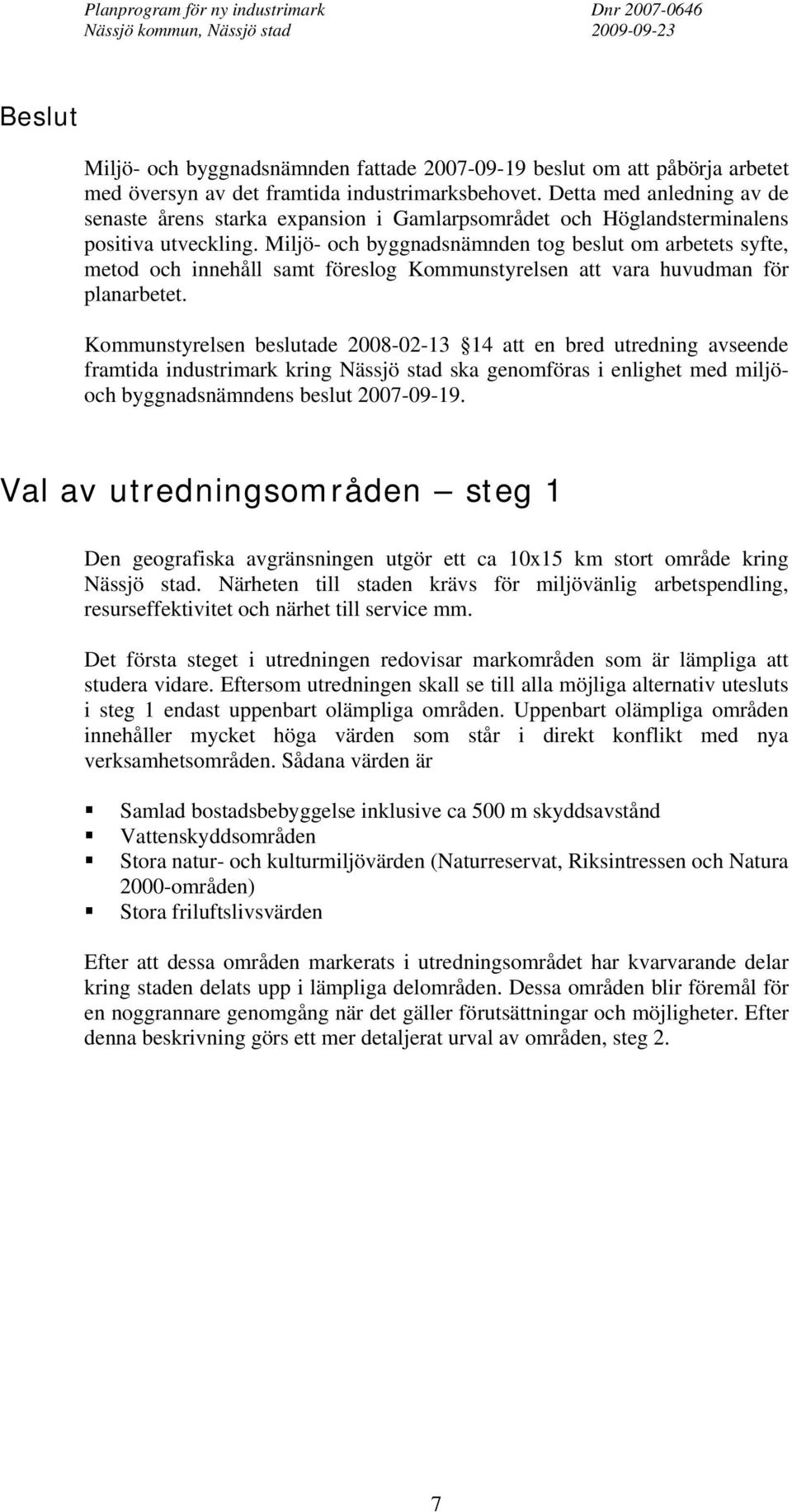 Miljö- och byggnadsnämnden tog beslut om arbetets syfte, metod och innehåll samt föreslog Kommunstyrelsen att vara huvudman för planarbetet.