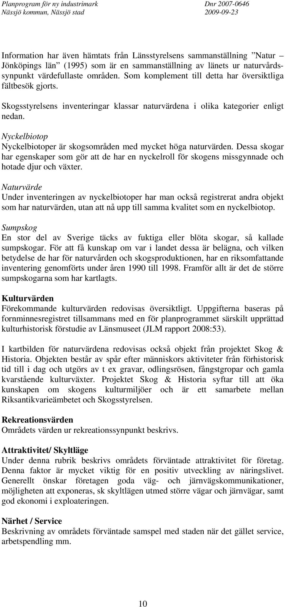 Nyckelbiotop Nyckelbiotoper är skogsområden med mycket höga naturvärden. Dessa skogar har egenskaper som gör att de har en nyckelroll för skogens missgynnade och hotade djur och växter.