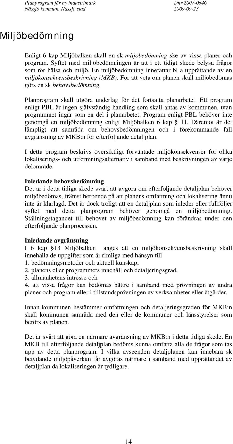 Planprogram skall utgöra underlag för det fortsatta planarbetet. Ett program enligt PBL är ingen självständig handling som skall antas av kommunen, utan programmet ingår som en del i planarbetet.
