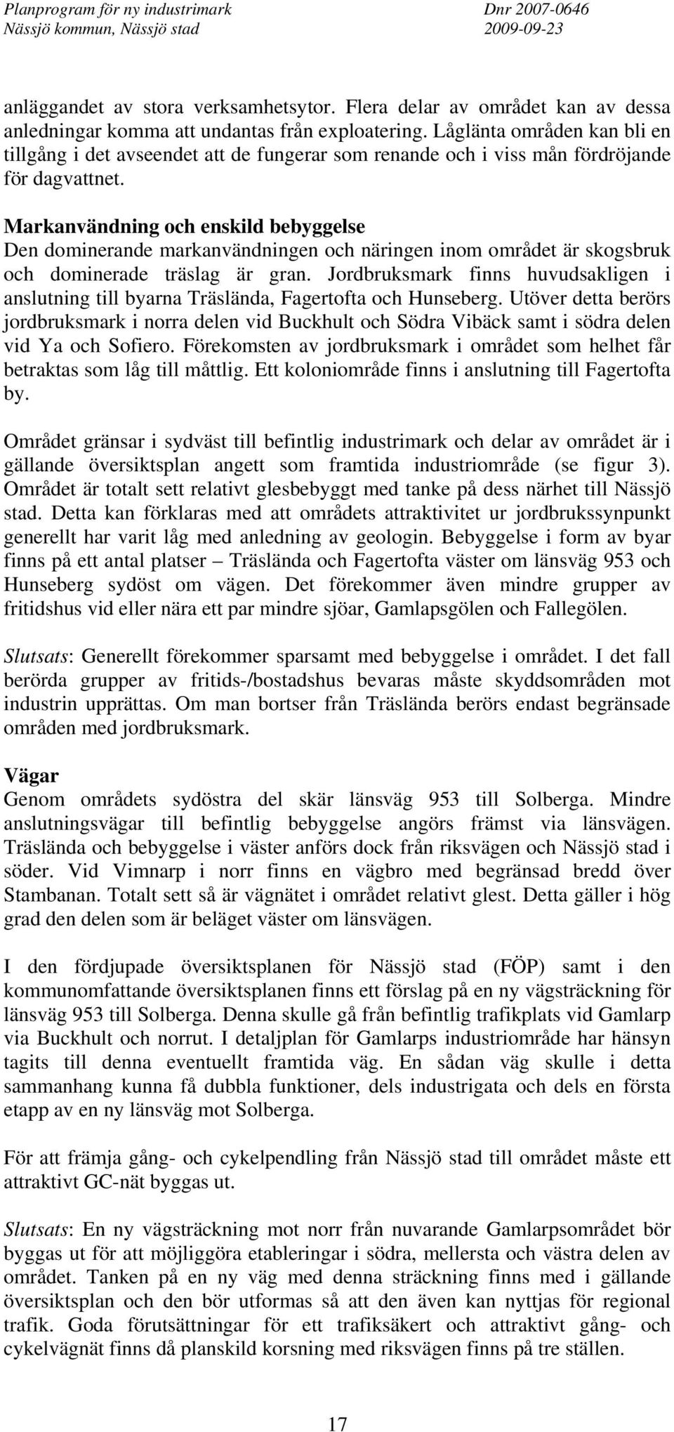Markanvändning och enskild bebyggelse Den dominerande markanvändningen och näringen inom området är skogsbruk och dominerade träslag är gran.