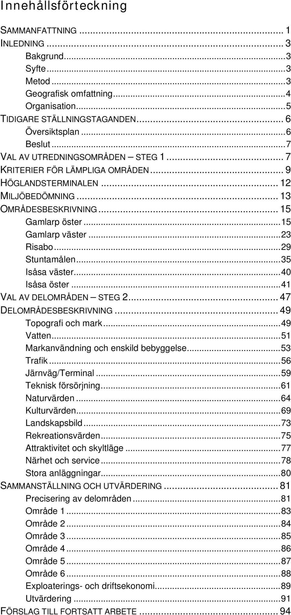 ..29 Stuntamålen...35 Isåsa väster...40 Isåsa öster...41 VAL AV DELOMRÅDEN STEG 2... 47 DELOMRÅDESBESKRIVNING... 49 Topografi och mark...49 Vatten...51 Markanvändning och enskild bebyggelse...53 Trafik.