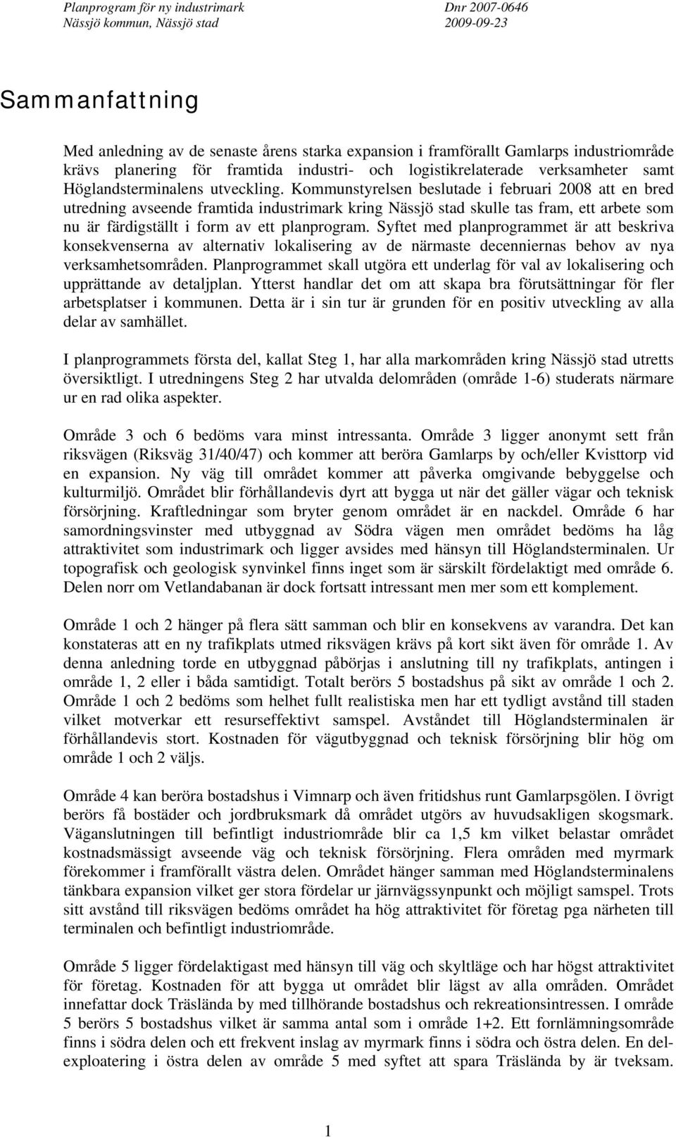 Kommunstyrelsen beslutade i februari 2008 att en bred utredning avseende framtida industrimark kring Nässjö stad skulle tas fram, ett arbete som nu är färdigställt i form av ett planprogram.
