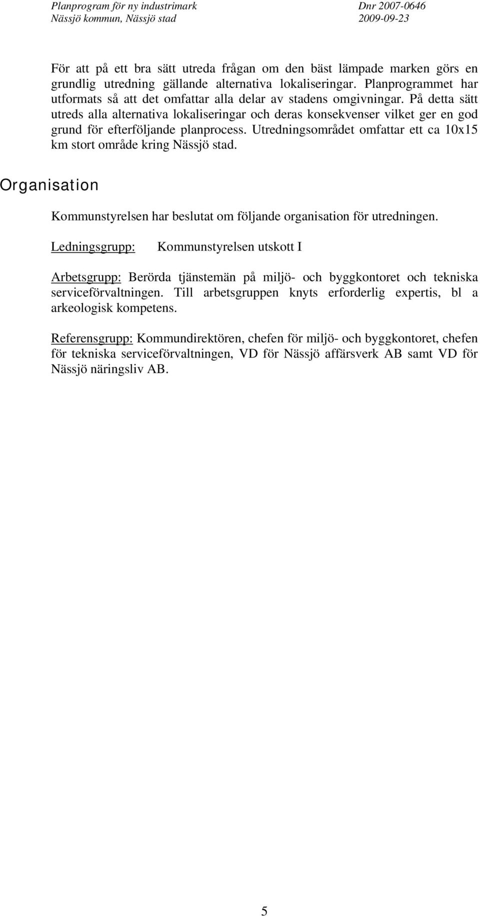 På detta sätt utreds alla alternativa lokaliseringar och deras konsekvenser vilket ger en god grund för efterföljande planprocess.