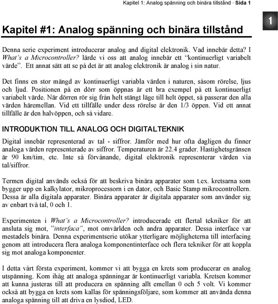 Det finns en stor mängd av kontinuerligt variabla värden i naturen, såsom rörelse, ljus och ljud. Positionen på en dörr som öppnas är ett bra exempel på ett kontinuerligt variabelt värde.