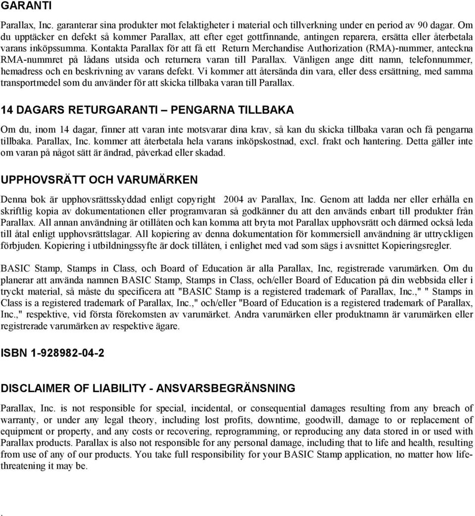 Kontakta Parallax för att få ett Return Merchandise Authorization (RMA)-nummer, anteckna RMA-nummret på lådans utsida och returnera varan till Parallax.