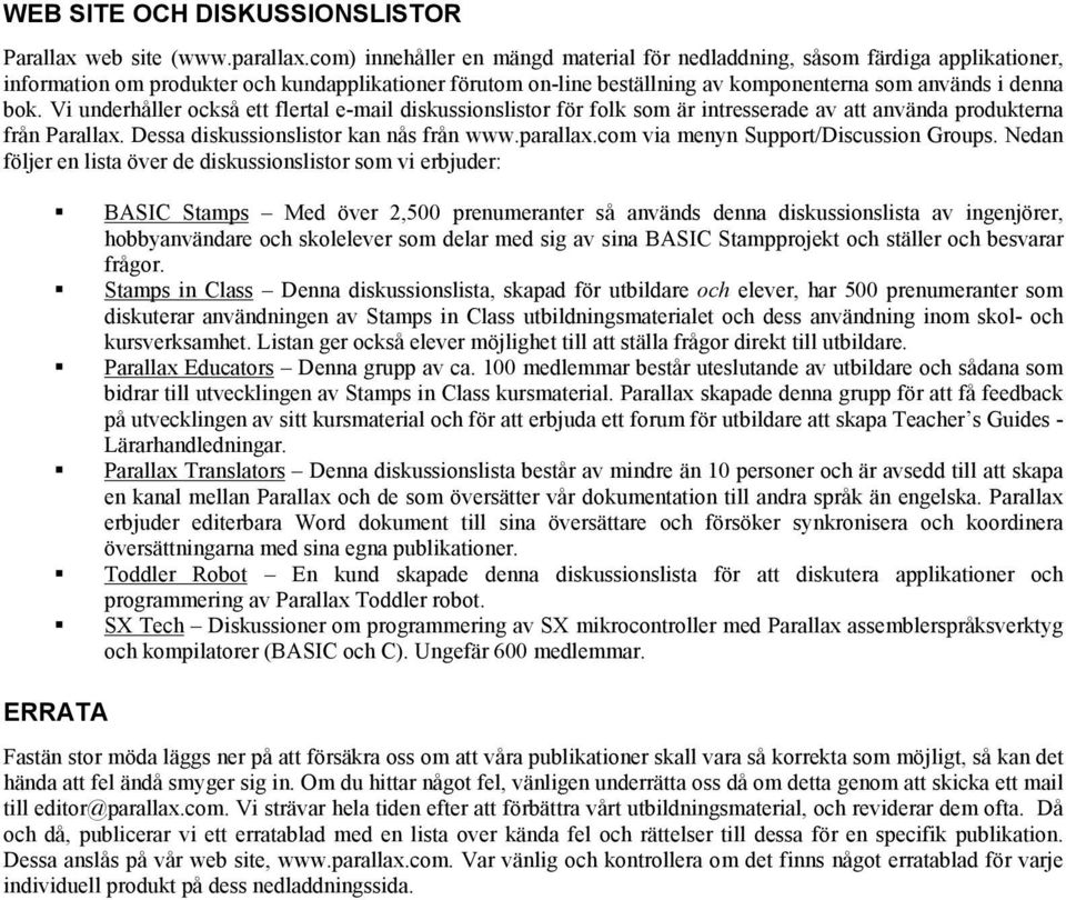 Vi underhåller också ett flertal e-mail diskussionslistor för folk som är intresserade av att använda produkterna från Parallax. Dessa diskussionslistor kan nås från www.parallax.