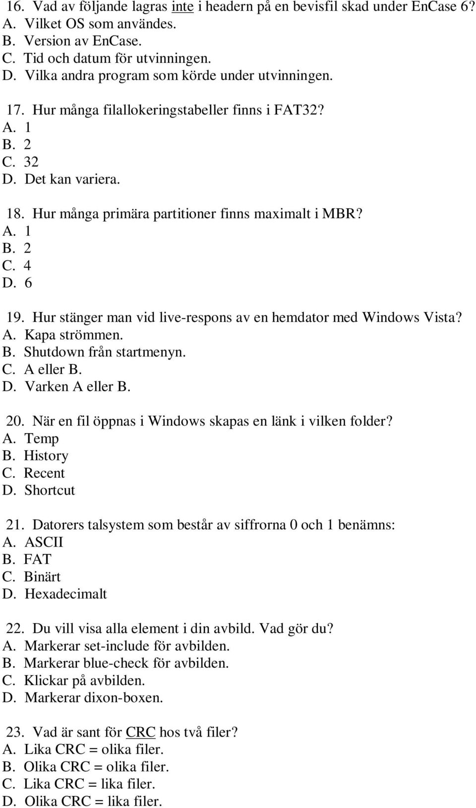 6 19. Hur stänger man vid live-respons av en hemdator med Windows Vista? A. Kapa strömmen. B. Shutdown från startmenyn. C. A eller B. D. Varken A eller B. 20.