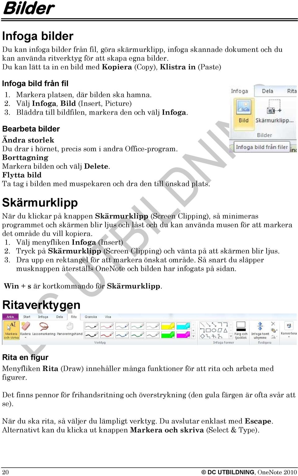 Bläddra till bildfilen, markera den och välj Infoga. Bearbeta bilder Ändra storlek Du drar i hörnet, precis som i andra Office-program. Borttagning Markera bilden och välj Delete.
