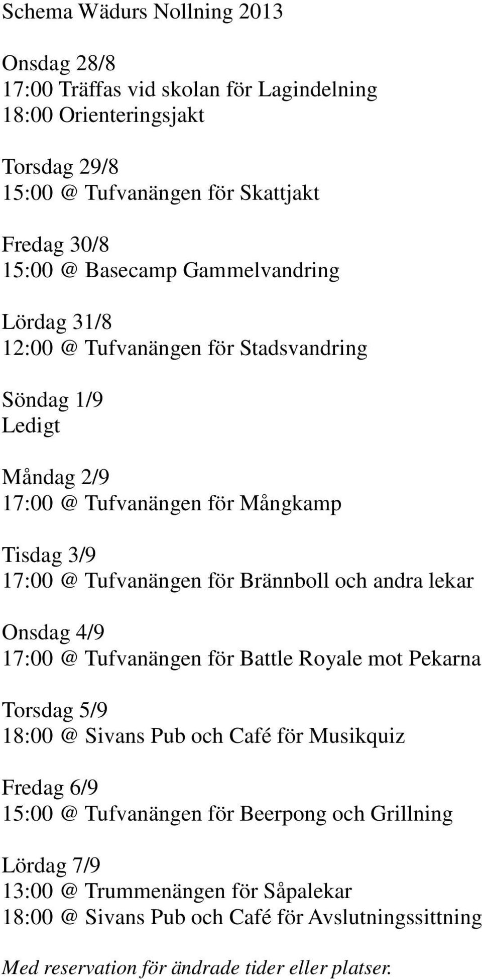 Brännboll och andra lekar Onsdag 4/9 17:00 @ Tufvanängen för Battle Royale mot Pekarna Torsdag 5/9 18:00 @ Sivans Pub och Café för Musikquiz Fredag 6/9 15:00 @ Tufvanängen
