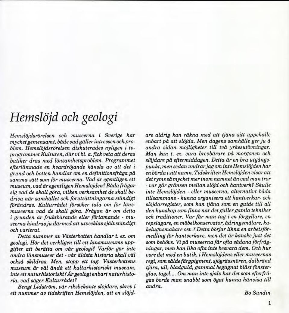 Vad är egentligen ett museum, vad är egentligen Hemslöjden?Båda frågar sig vad de skall göra, vilken verksamhet de skall bedriva när samhället och förutsättningarna ständigt förändras.