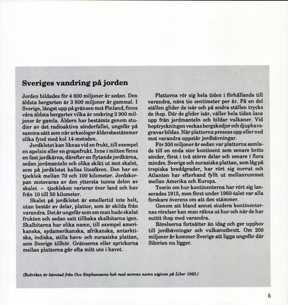 Åldern har bestämts genom studier av det radioaktiva sönderfallet, ungefar på samma sätt som när arkeologer åldersbestämmer olika fynd med kol 14-metoden.