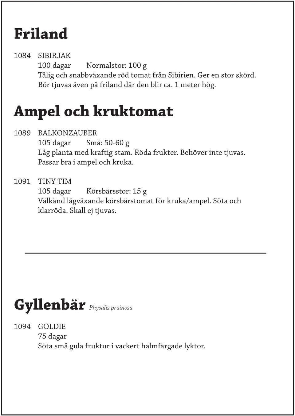 Ampel och kruktomat 1089 BALKONZAUBER 105 dagar Små: 50-60 g Låg planta med kraftig stam. Röda frukter. Behöver inte tjuvas.