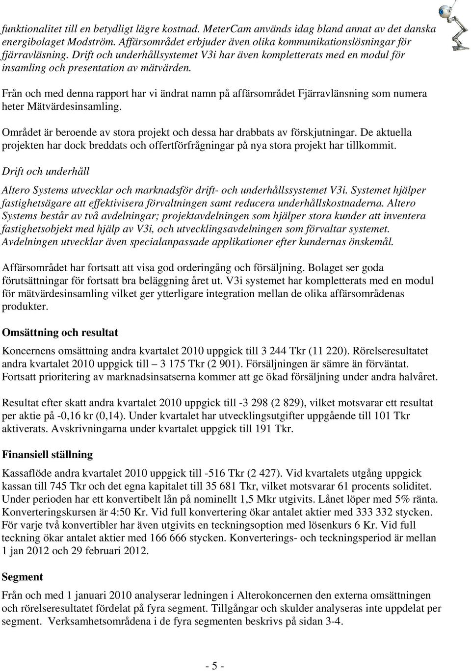 Från och med denna rapport har vi ändrat namn på affärsområdet Fjärravlänsning som numera heter Mätvärdesinsamling. Området är beroende av stora projekt och dessa har drabbats av förskjutningar.