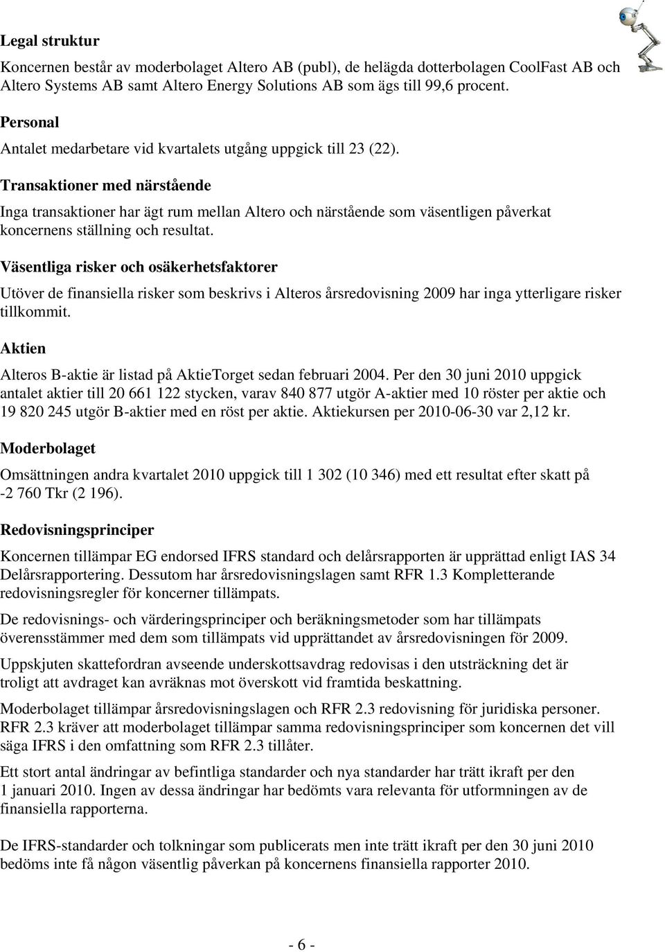 Transaktioner med närstående Inga transaktioner har ägt rum mellan Altero och närstående som väsentligen påverkat koncernens ställning och resultat.