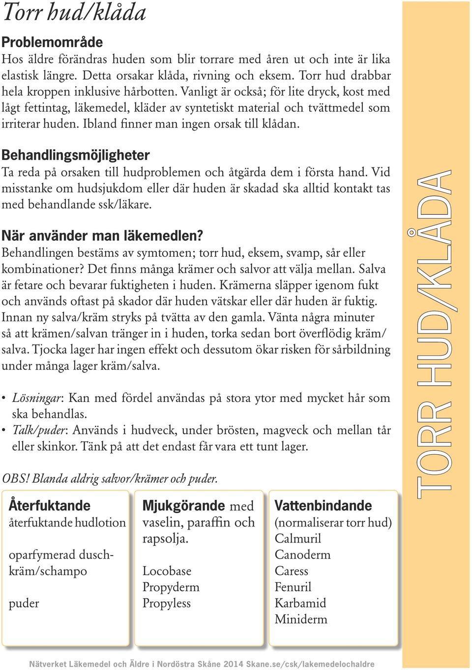 Ta reda på orsaken till hudproblemen och åtgärda dem i första hand. Vid misstanke om hudsjukdom eller där huden är skadad ska alltid kontakt tas med behandlande ssk/läkare.