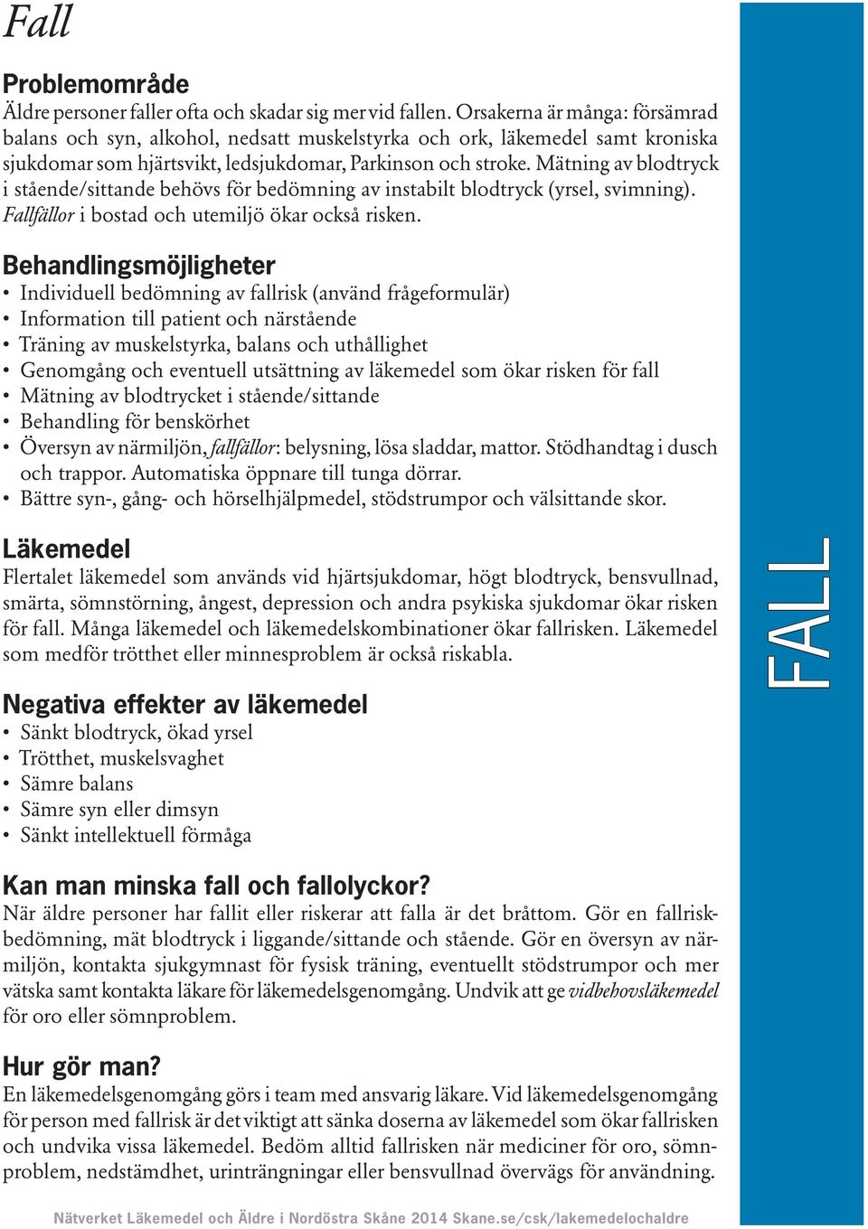 Mätning av blodtryck i stående/sittande behövs för bedömning av instabilt blodtryck (yrsel, svimning). Fallfällor i bostad och utemiljö ökar också risken.