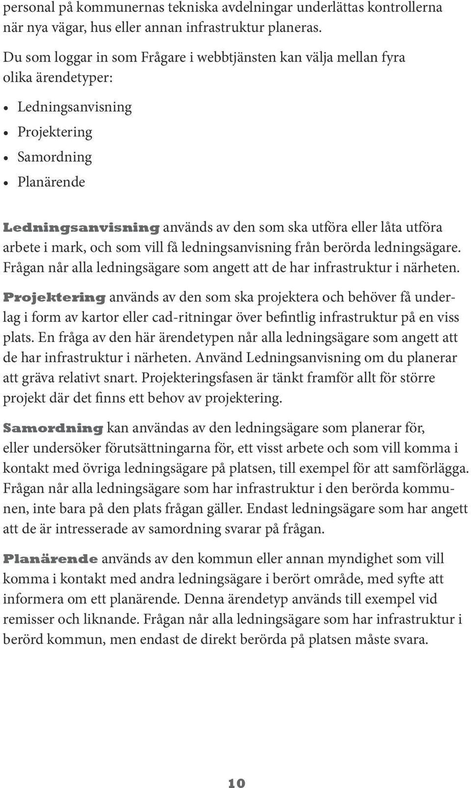 utföra arbete i mark, och som vill få ledningsanvisning från berörda ledningsägare. Frågan når alla ledningsägare som angett att de har infrastruktur i närheten.