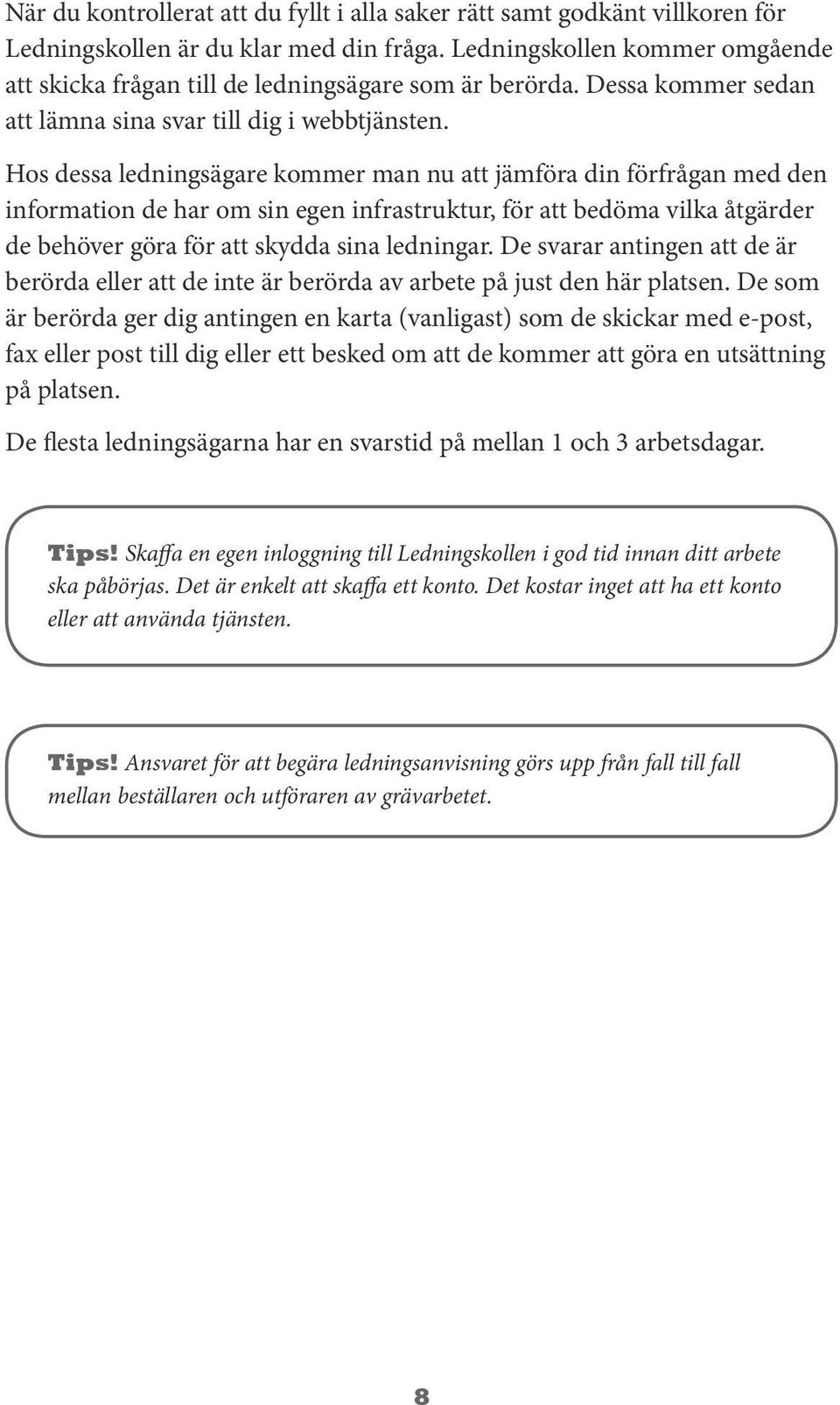 Hos dessa ledningsägare kommer man nu att jämföra din förfrågan med den information de har om sin egen infrastruktur, för att bedöma vilka åtgärder de behöver göra för att skydda sina ledningar.