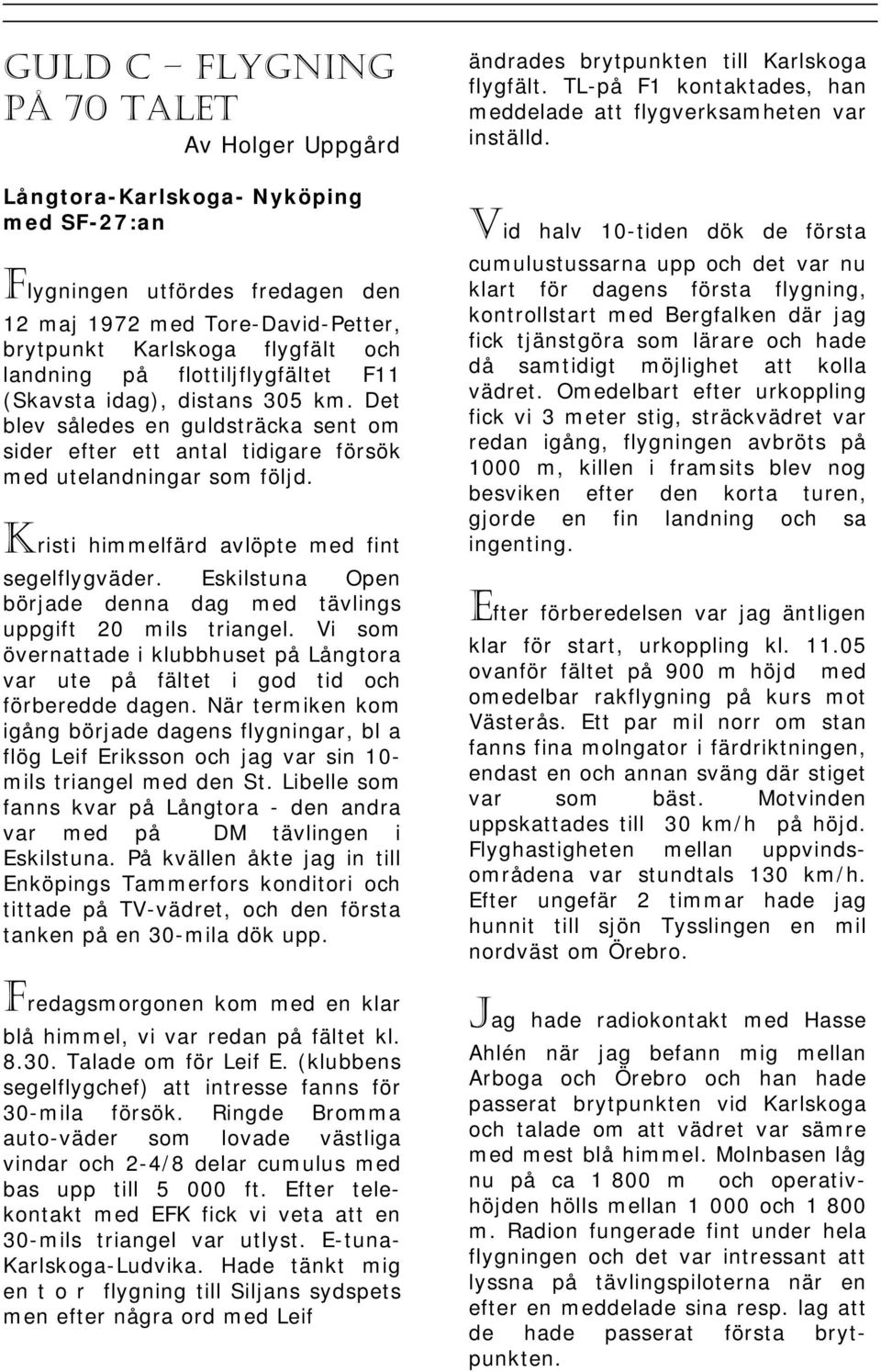 Kristi himmelfärd avlöpte med fint segelflygväder. Eskilstuna Open började denna dag med tävlings uppgift 20 mils triangel.