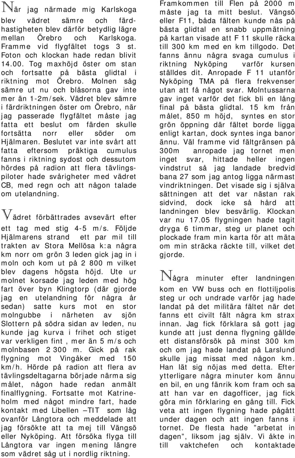 Vädret blev sämre i färdriktningen öster om Örebro, när jag passerade flygfältet måste jag fatta ett beslut om färden skulle fortsätta norr eller söder om Hjälmaren.