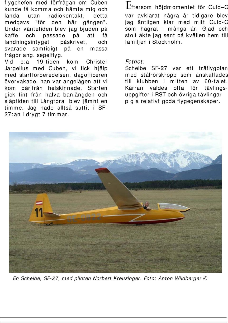 Vid c:a 19-tiden kom Christer Jargelius med Cuben, vi fick hjälp med startförberedelsen, dagofficeren övervakade, han var angelägen att vi kom därifrån helskinnade.