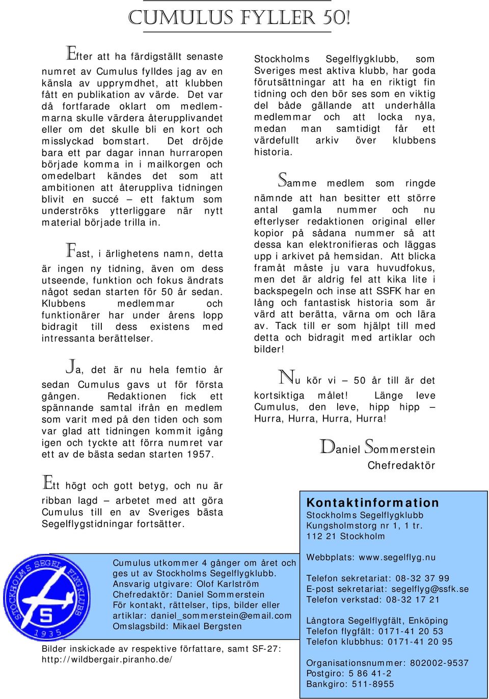 Det dröjde bara ett par dagar innan hurraropen började komma in i mailkorgen och omedelbart kändes det som att ambitionen att återuppliva tidningen blivit en succé ett faktum som underströks
