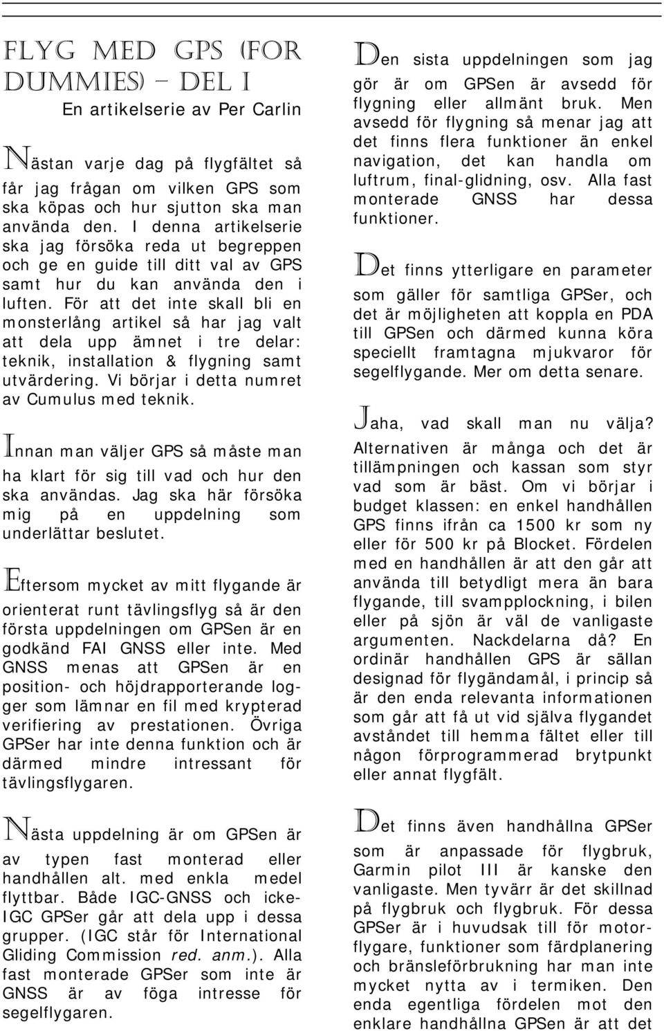 För att det inte skall bli en monsterlång artikel så har jag valt att dela upp ämnet i tre delar: teknik, installation & flygning samt utvärdering. Vi börjar i detta numret av Cumulus med teknik.