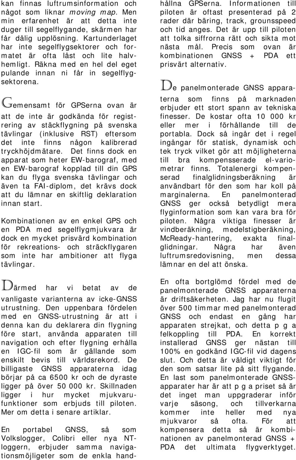 Gemensamt för GPSerna ovan är att de inte är godkända för registrering av stäckflygning på svenska tävlingar (inklusive RST) eftersom det inte finns någon kalibrerad tryckhöjdmätare.
