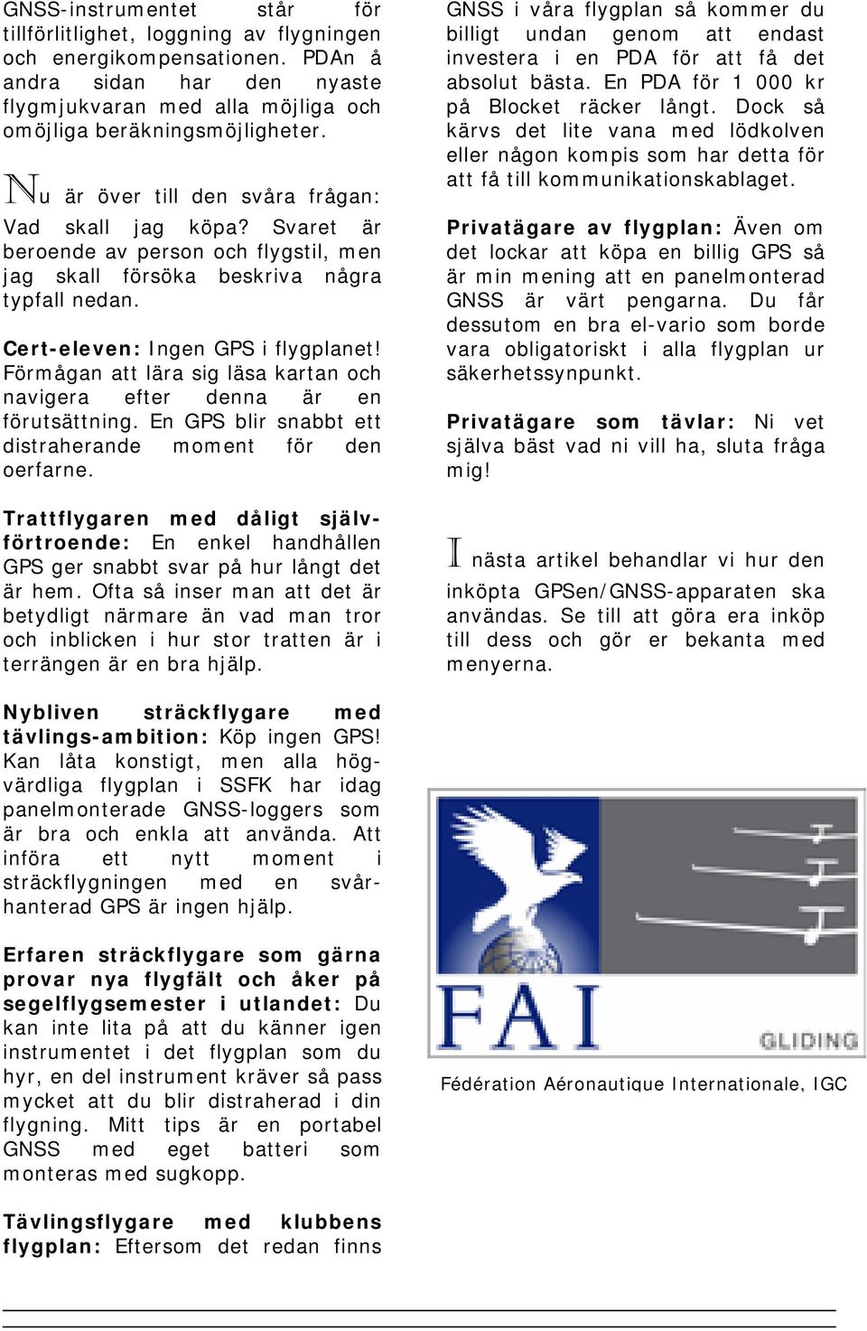 Förmågan att lära sig läsa kartan och navigera efter denna är en förutsättning. En GPS blir snabbt ett distraherande moment för den oerfarne.