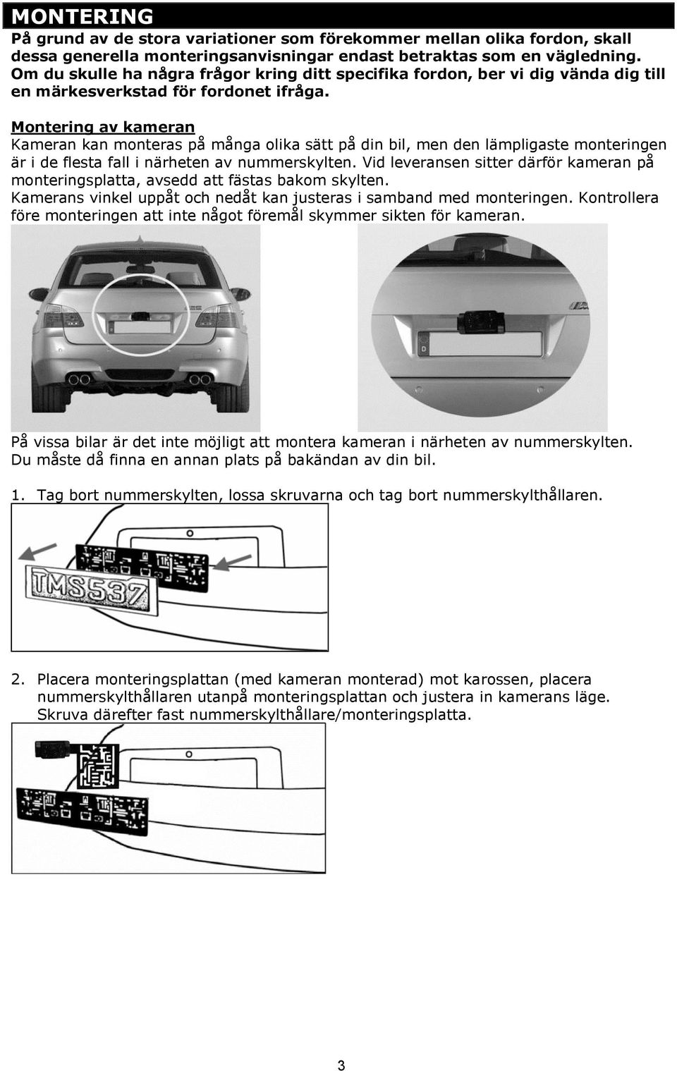 Montering av kameran Kameran kan monteras på många olika sätt på din bil, men den lämpligaste monteringen är i de flesta fall i närheten av nummerskylten.