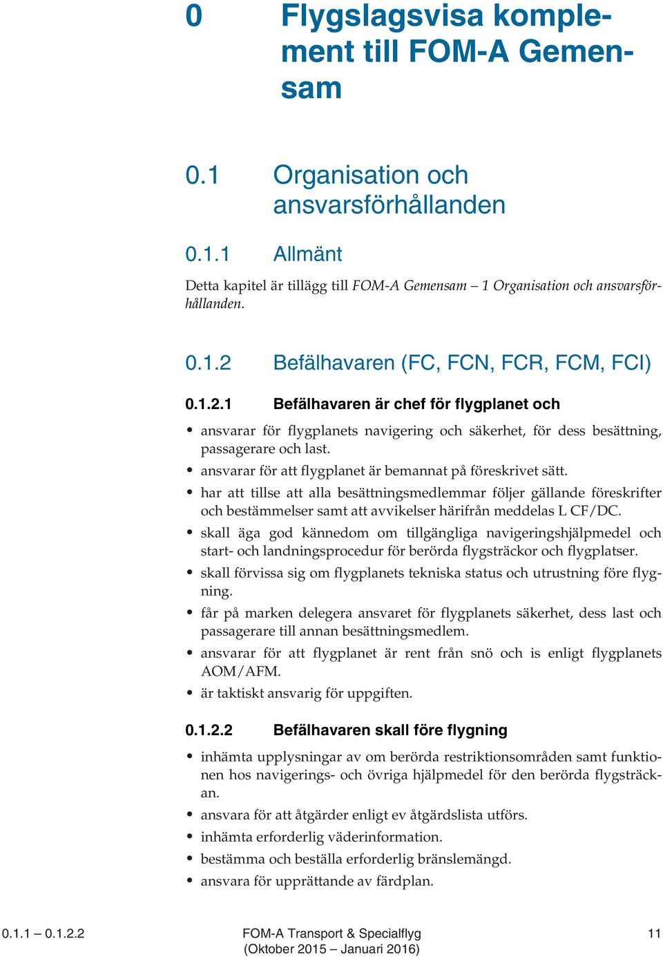 har att tillse att alla besättningsmedlemmar följer gällande föreskrifter och bestämmelser samt att avvikelser härifrån meddelas L CF/DC.