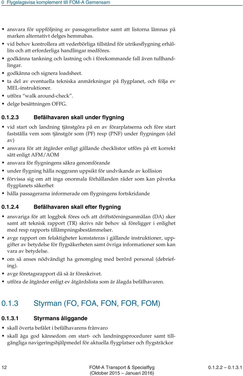 godkänna och signera loadsheet. ta del av eventuella tekniska anmärkningar på flygplanet, och följa ev MEL-instruktioner. utföra walk around-check. delge besättningen OFFG. 0.1.2.