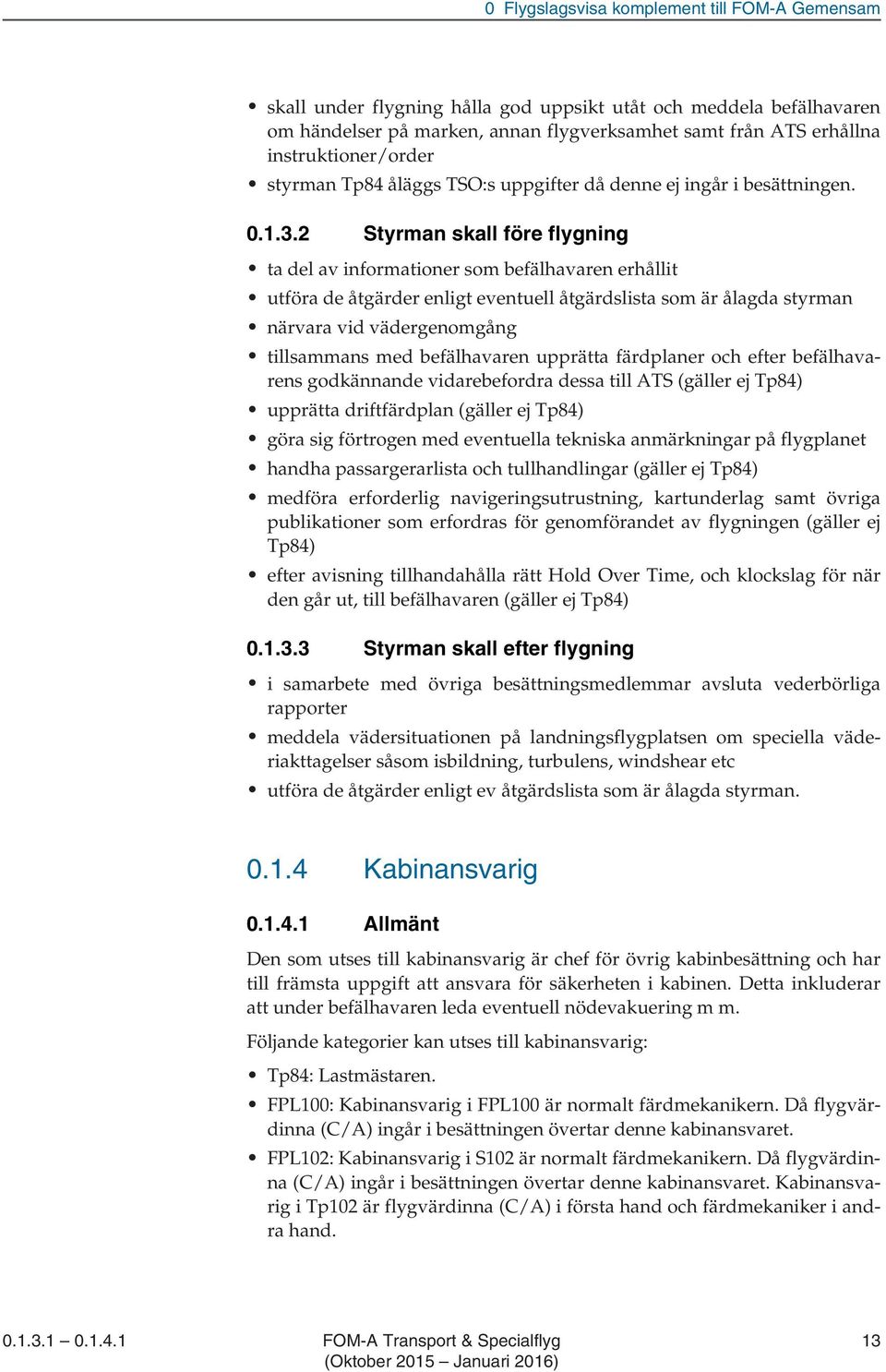 2 Styrman skall före flygning ta del av informationer som befälhavaren erhållit utföra de åtgärder enligt eventuell åtgärdslista som är ålagda styrman närvara vid vädergenomgång tillsammans med