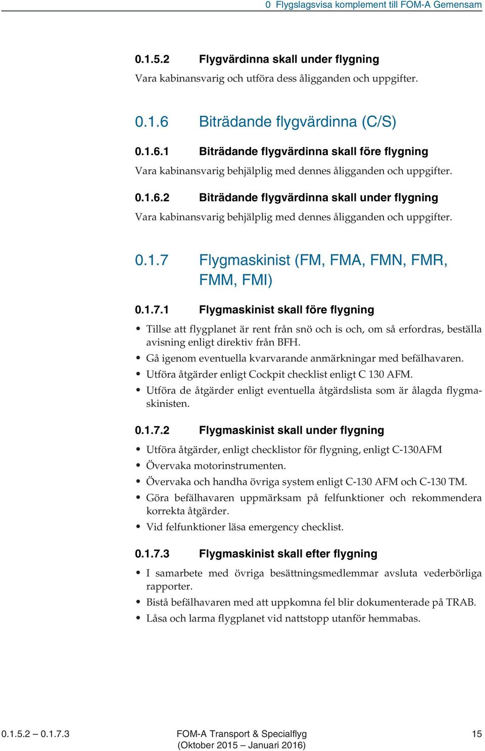0.1.7 Flygmaskinist (FM, FMA, FMN, FMR, FMM, FMI) 0.1.7.1 Flygmaskinist skall före flygning Tillse att flygplanet är rent från snö och is och, om så erfordras, beställa avisning enligt direktiv från BFH.